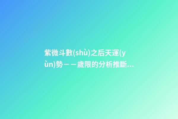 紫微斗數(shù)之后天運(yùn)勢－－歲限的分析推斷：命局、大限、小限流年的